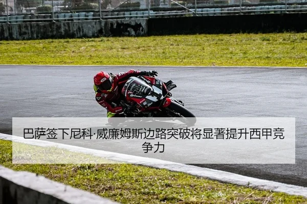 巴萨签下尼科·威廉姆斯边路突破将显著提升西甲竞争力